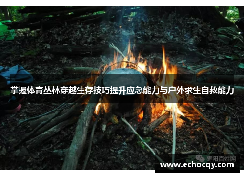 掌握体育丛林穿越生存技巧提升应急能力与户外求生自救能力