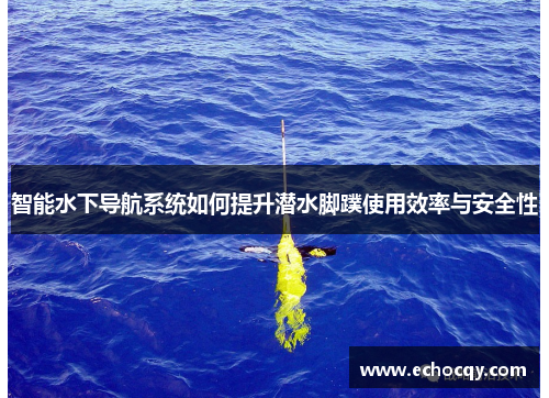 智能水下导航系统如何提升潜水脚蹼使用效率与安全性